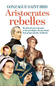 Title: Les aristocrates rebelles, Author: Gonzague Saint Bris