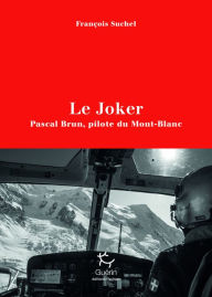 Title: Le Joker - Pascal Brun, pilote du Mont-Blanc, Author: François Suchel