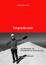 Title: Impatiente - Ma troisième vie commence au mont Blanc, Author: Sylvie Samycia
