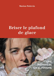 Title: Briser le plafond de glace - Une pionnière en alpinisme, Author: Marion Poitevin