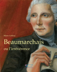 Title: Beaumarchais: Ou l'irrévérence, Author: Marie Geffray