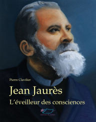 Title: Jean Jaurès: L'éveilleur des consciences, Author: Pierre Clavilier