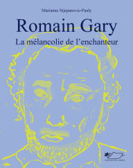 Title: Romain Gary: La mélancolie de l'enchanteur, Author: Marianne Stjepanovic-Pauly