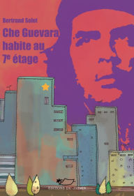 Title: Che Guevara habite au 7e étage: Un court récit à la découverte du Che, Author: Bertrand Solet