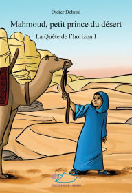 Title: Mahmoud, petit prince du désert: Trois livres qui se suivent mais peuvent se lire indépendamment, Author: Didier Debord