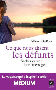 Title: Ce que nous disent les défunts: Sachez capter leurs messages, Author: Allison Dubois