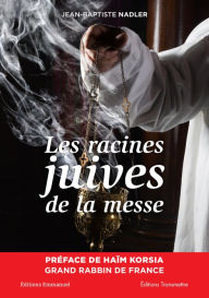 Title: Les racines juives de la messe, Author: Jean-Baptiste Nadler