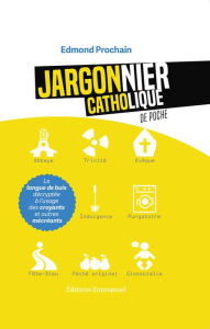 Title: Jargonnier catholique de poche: La langue de buis décryptée à l'usage des croyants et autres mécréants, Author: Edmond Prochain