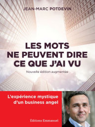 Title: Les mots ne peuvent dire ce que j'ai vu: L'expérience mystique d'un business angel, Author: Jean-Marc Potdevin