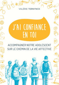 Title: J'ai confiance en toi: Accompagner notre adolescent sur le chemin de la vie affective, Author: Valérie Ternynck