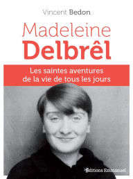 Title: Madeleine Delbrêl: Les saintes aventures de la vie de tous les jours, Author: Vincent Bedon