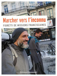 Title: Marcher vers l'inconnu: Fioretti de missions franciscaines, Author: Jack Mardesic