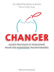 Title: Changer: Guide pratique et passionné pour des paroisses transformées, Author: Lionel Dalle