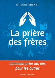 Title: La prière des frères: Comment prier les uns pour les autres, Author: Etienne Grenet