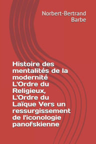 Title: Histoire des mentalitï¿½s de la modernitï¿½ L'Ordre du Religieux, L'Ordre du Laï¿½que Vers un ressurgissement de l'iconologie panofskienne, Author: Norbert-Bertrand Barbe
