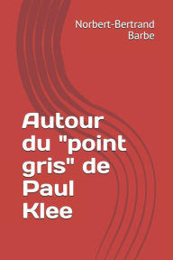 Title: Autour du point gris de Paul Klee, Author: Norbert-Bertrand Barbe