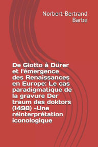 Title: De Giotto ï¿½ Dï¿½rer et l'ï¿½mergence des Renaissances en Europe: Le cas paradigmatique de la gravure Der traum des doktors (1498) -Une rï¿½interprï¿½tation iconologique, Author: Norbert-Bertrand Barbe