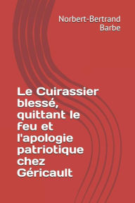 Title: Le Cuirassier blessï¿½, quittant le feu et l'apologie patriotique chez Gï¿½ricault, Author: Norbert-Bertrand Barbe