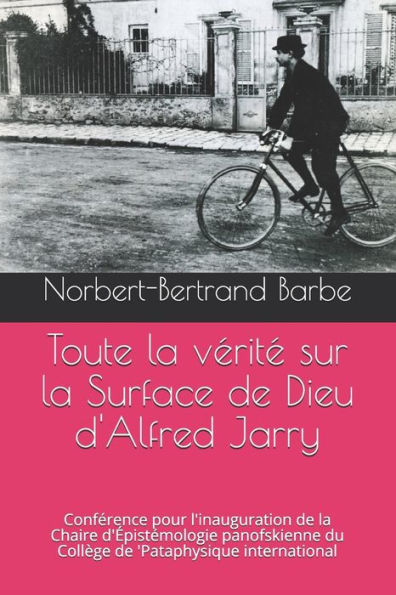 Toute la vï¿½ritï¿½ sur la Surface de Dieu d'Alfred Jarry: Confï¿½rence pour l'inauguration de la Chaire d'ï¿½pistï¿½mologie panofskienne du Collï¿½ge de 'Pataphysique international