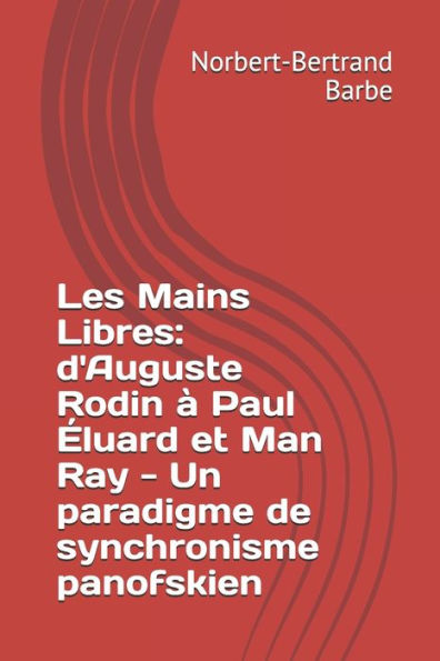 Les Mains Libres: d'Auguste Rodin ï¿½ Paul ï¿½luard et Man Ray - Un paradigme de synchronisme panofskien