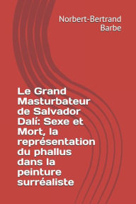 Title: Le Grand Masturbateur de Salvador Dalï¿½: Sexe et Mort, la reprï¿½sentation du phallus dans la peinture surrï¿½aliste, Author: Norbert-Bertrand Barbe