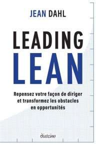 Title: Leading Lean - Repensez votre façon de diriger et tranformez les obstacles en opportunités, Author: Jean Dahl