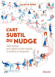 Title: L'art subtil du nudge - Guide pratique pour réduire les biais cognitifs et accélérer le changement, Author: Juliette Brun