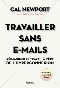 Title: Travailler sans E-mails - Réimaginer le travail à l'ère de l'hyperconnexion, Author: Cal Newport