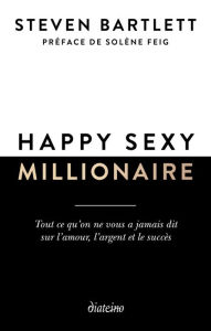 Title: Happy sexy millionaire - Tout ce qu'on ne vous a jamais dit sur l'amour, l'argent et le succès, Author: Steven Bartlett