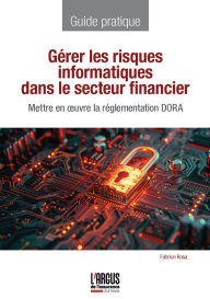 Title: Gérer les risques informatiques dans le secteur financier: Mettre en oeuvre la réglementation DORA, Author: Fabrice ROSA