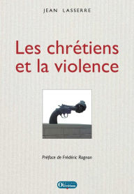 Title: Les chrétiens et la violence, Author: Jean Lasserre