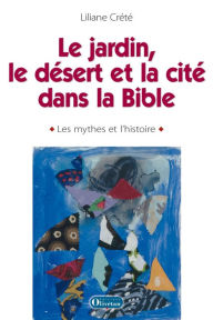 Title: Le jardin, le désert et la cité dans la Bible, Author: Liliane Crété