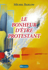 Title: Le bonheur d'être protestant, Author: Michel Barlow