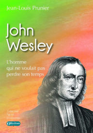Title: John Wesley: L'homme qui ne voulait pas perdre son temps, Author: Jean-Louis Prunier