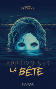 Title: Apprivoiser la Bête, Author: Taï-Marc Le Thanh