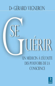 Title: Se guérir : Un médecin à l'écoute des pouvoirs de la conscience, Author: Gérard Vigneron