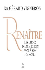 Title: Renaître: Les choix d'un médecin face à son cancer, Author: Gérard Vigneron