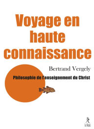 Title: Voyage en haute connaissance - Philosophie de l'enseignement du Christ, Author: Bertrand Vergely