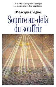Title: Sourire au-delà du souffrir - La méditation pour soulager douleurs, souffrance et angoisses, Author: Jacques Vigne
