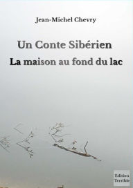 Title: Un conte sibérien - La maison au fond du lac, Author: Jean-Michel CHEVRY