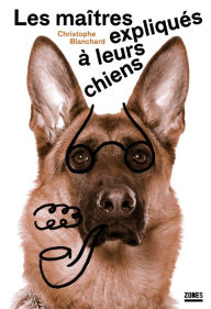Title: Les maîtres expliqués à leurs chiens, Author: Christophe Blanchard