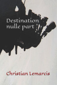 Title: Destination nulle part, Author: Christian Aniel Lemarcis