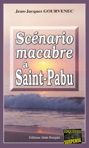 Title: Scénario macabre à Saint-Pabu: Meurtres en cascade sur les côtes bretonnes, Author: Jean-Jacques Gourvenec