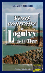 Title: Vent contraire à Loguivy de la Mer: Un polar sur la côte bretonne, Author: Michèle Corfdir