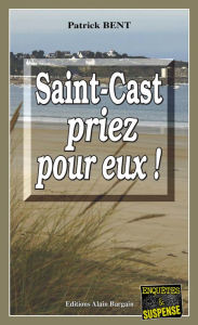 Title: Saint-Cast priez pour eux: Les enquêtes du commissaire Marie-Jo Beaussange - Tome 3, Author: Patrick Bent