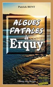 Title: Algues fatales à Erquy: Les enquêtes du commissaire Marie-Jo Beaussange - Tome 6, Author: Patrick Bent