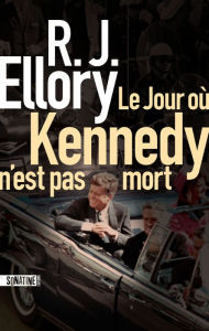 Title: Le Jour où Kennedy n'est pas mort, Author: R. J. Ellory