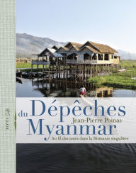 Title: Dépêches du Myanmar: Au fil des jours dans la Birmanie singulière, Author: Jean-Pierre Poinas