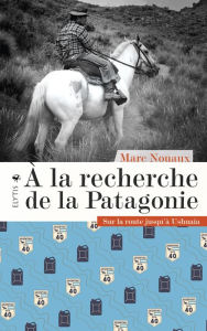Title: À la recherche de la Patagonie: Sur la route jusqu'à Ushuaïa, Author: Marc Nouaux