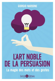 Title: L'art noble de la persuasion: La magie des mots et des gestes, Author: Giorgio Nardone